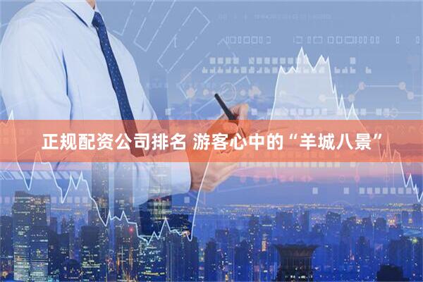 正规配资公司排名 游客心中的“羊城八景”